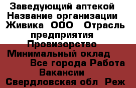 Заведующий аптекой › Название организации ­ Живика, ООО › Отрасль предприятия ­ Провизорство › Минимальный оклад ­ 35 000 - Все города Работа » Вакансии   . Свердловская обл.,Реж г.